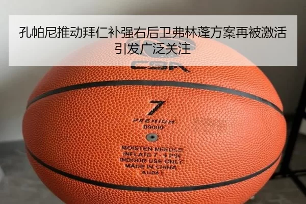 孔帕尼推动拜仁补强右后卫弗林蓬方案再被激活引发广泛关注