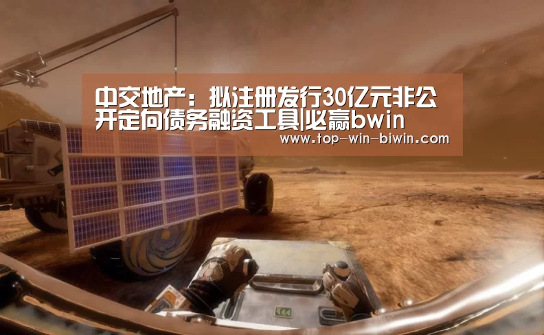 中交地产:拟注册发行30亿元非公开定向债务融资工具|必赢bwin(图1) 必赢bwin