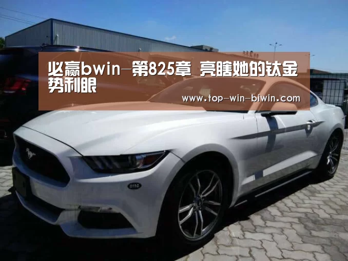 必赢bwin-第825章 亮瞎她的钛金势利眼(图1) 必赢bwin