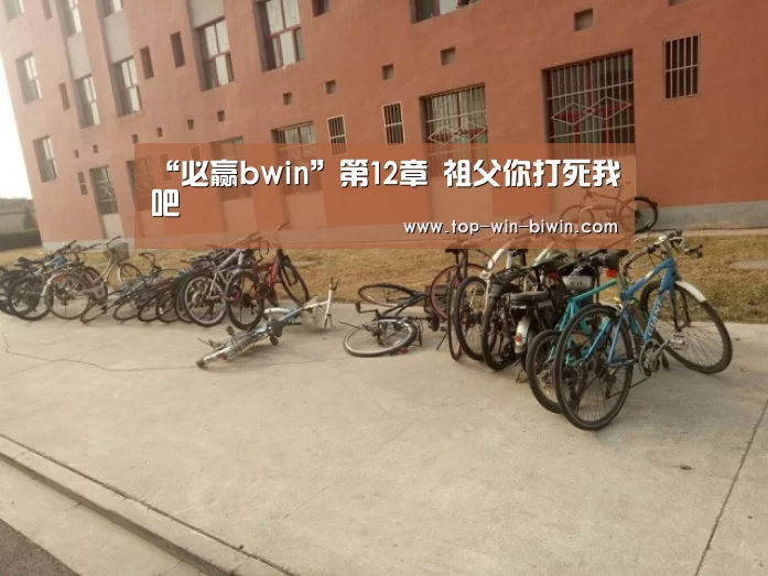 “必赢bwin”第12章 祖父你打死我吧(图2) 必赢中国官网