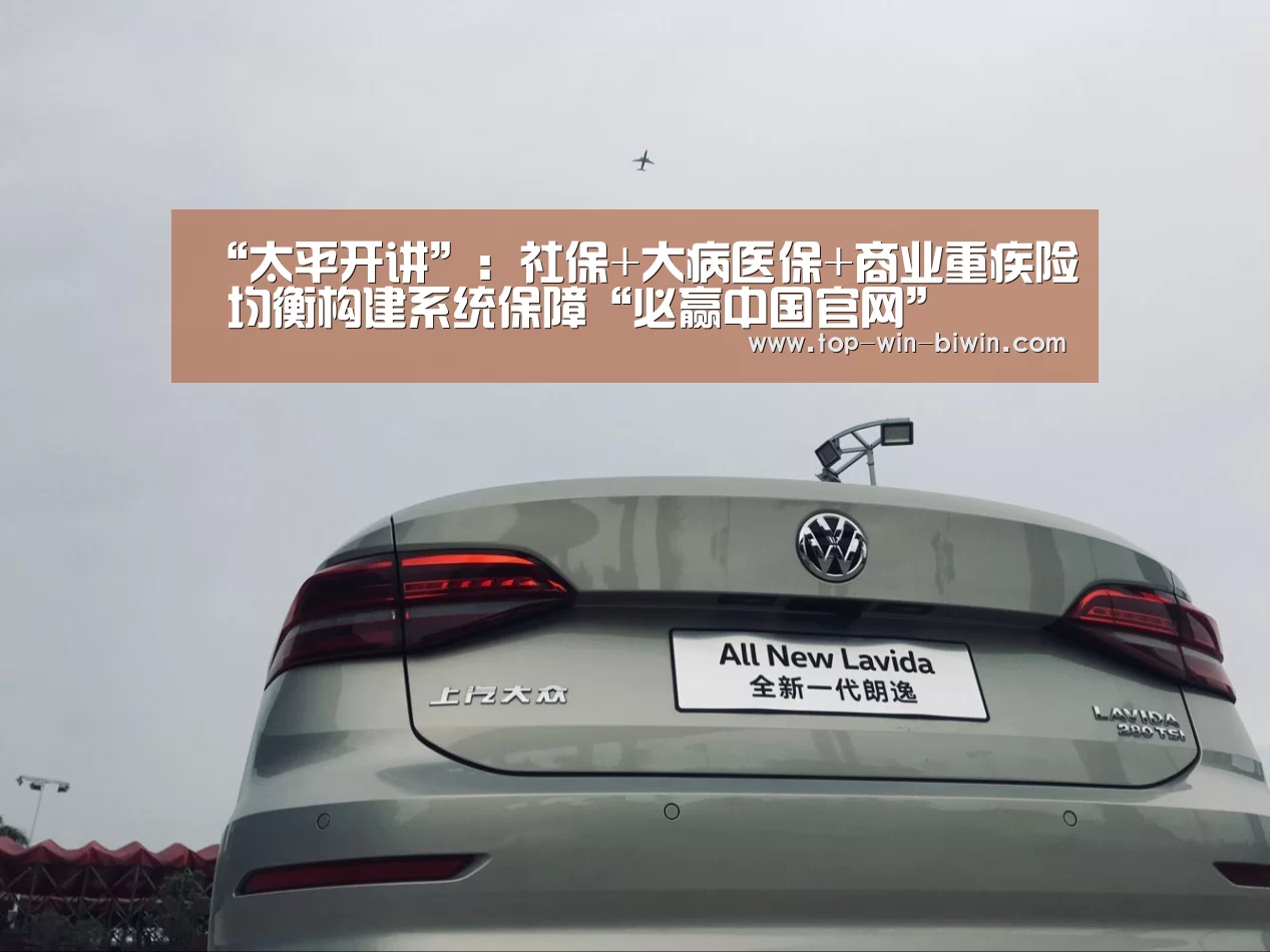 “太平开讲”:社保+大病医保+商业重疾险 均衡构建系统保障“必赢中国官网”(图1) 必赢中国官网