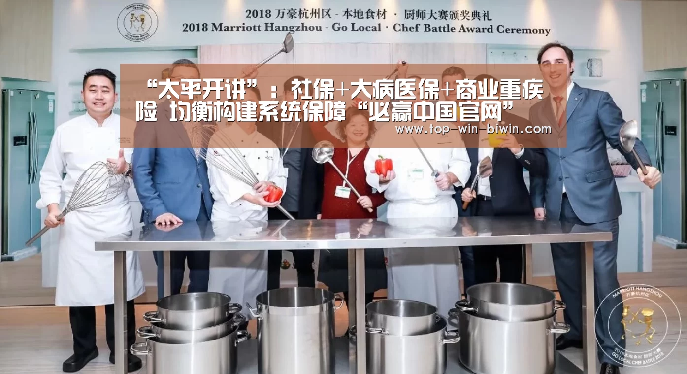 “太平开讲”:社保+大病医保+商业重疾险 均衡构建系统保障“必赢中国官网”(图2) 必赢中国官网